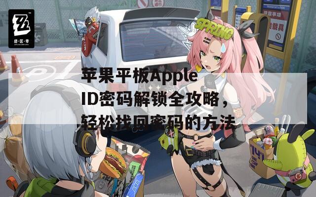 苹果平板Apple ID密码解锁全攻略，轻松找回密码的方法