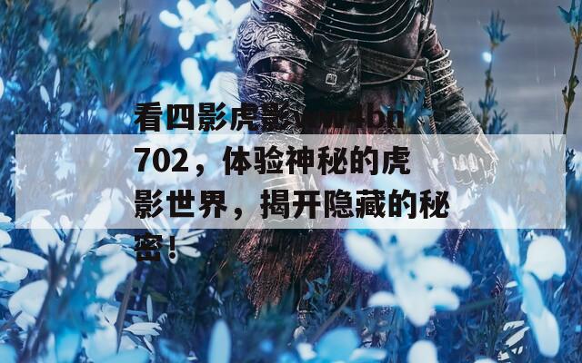 看四影虎影ww4bn702，体验神秘的虎影世界，揭开隐藏的秘密！