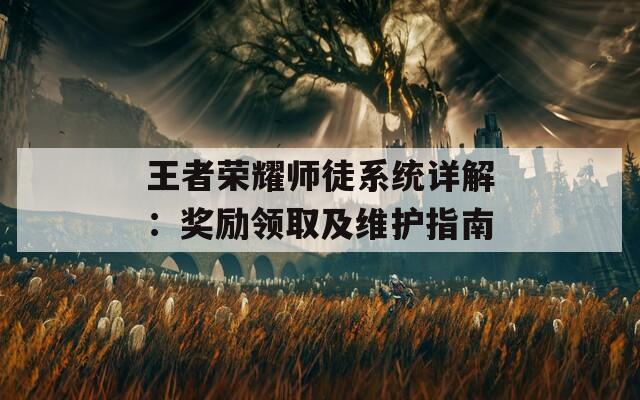 王者荣耀师徒系统详解：奖励领取及维护指南