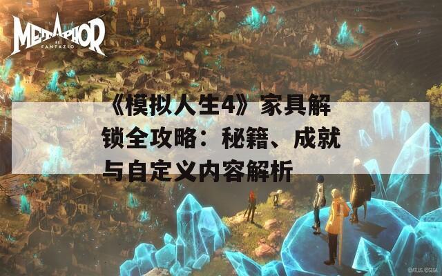 《模拟人生4》家具解锁全攻略：秘籍、成就与自定义内容解析