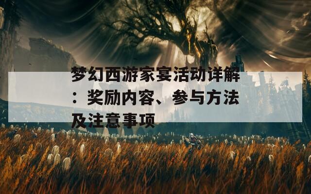 梦幻西游家宴活动详解：奖励内容、参与方法及注意事项