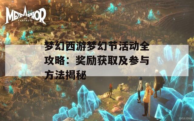 梦幻西游梦幻节活动全攻略：奖励获取及参与方法揭秘