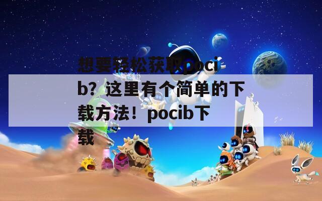 想要轻松获取pocib？这里有个简单的下载方法！pocib下载