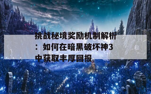 挑战秘境奖励机制解析：如何在暗黑破坏神3中获取丰厚回报