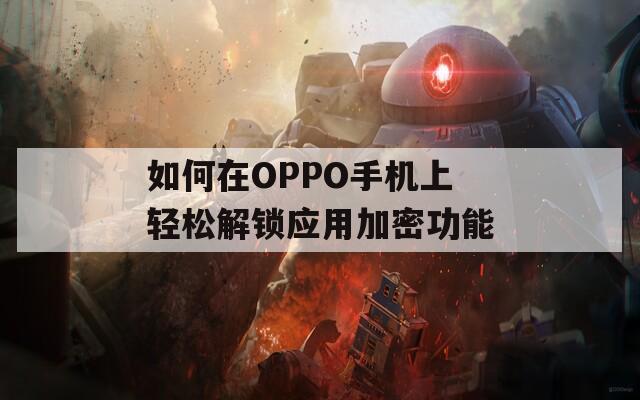 如何在OPPO手机上轻松解锁应用加密功能