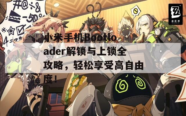 小米手机Bootloader解锁与上锁全攻略，轻松享受高自由度！