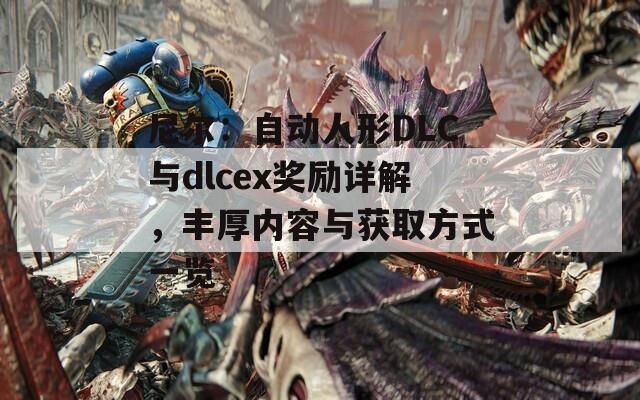 尼尔：自动人形DLC与dlcex奖励详解，丰厚内容与获取方式一览