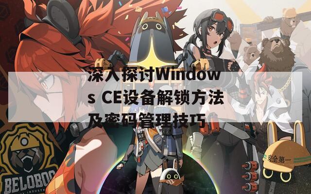 深入探讨Windows CE设备解锁方法及密码管理技巧