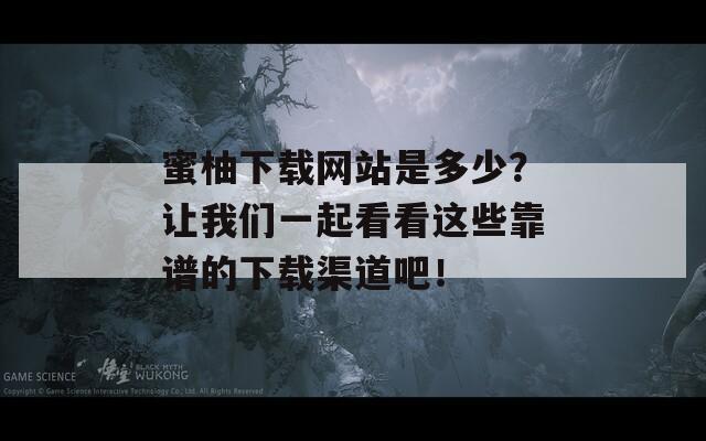 蜜柚下载网站是多少？让我们一起看看这些靠谱的下载渠道吧！