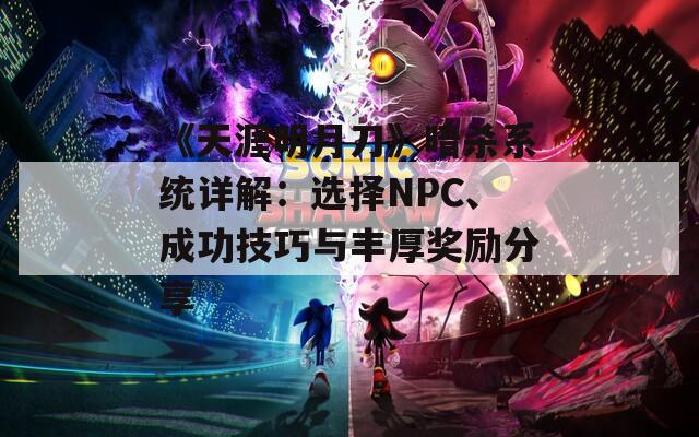 《天涯明月刀》暗杀系统详解：选择NPC、成功技巧与丰厚奖励分享