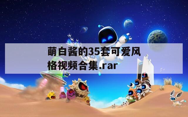 萌白酱的35套可爱风格视频合集.rar