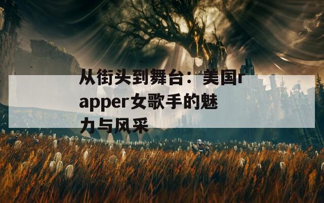 从街头到舞台：美国rapper女歌手的魅力与风采