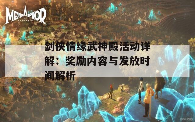 剑侠情缘武神殿活动详解：奖励内容与发放时间解析