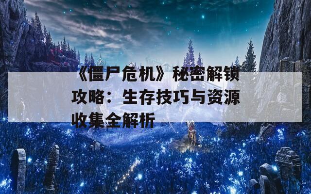 《僵尸危机》秘密解锁攻略：生存技巧与资源收集全解析