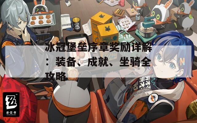 冰冠堡垒序章奖励详解：装备、成就、坐骑全攻略