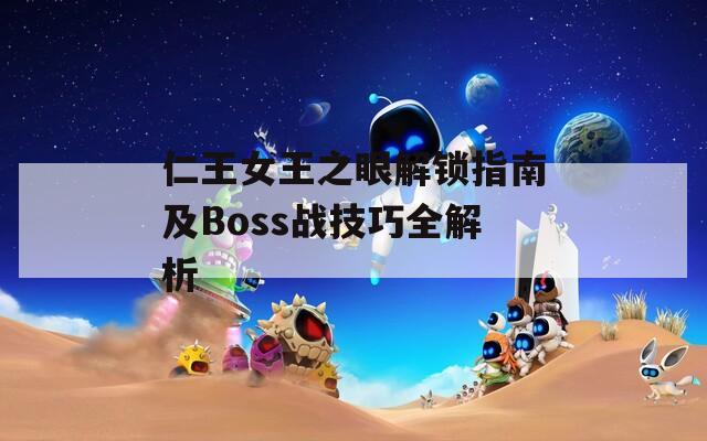 仁王女王之眼解锁指南及Boss战技巧全解析