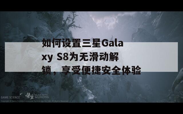 如何设置三星Galaxy S8为无滑动解锁，享受便捷安全体验