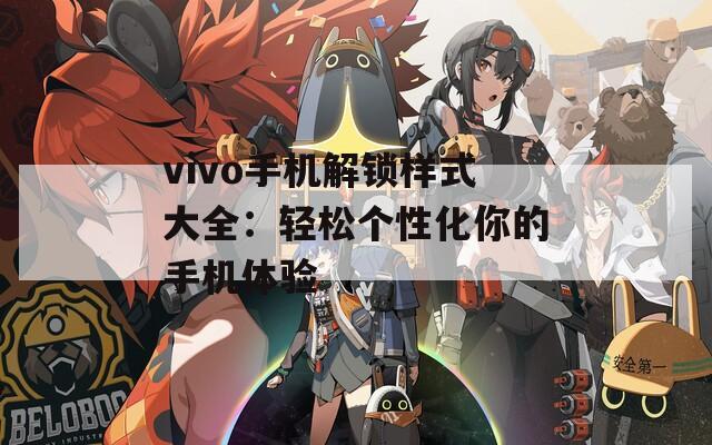 vivo手机解锁样式大全：轻松个性化你的手机体验