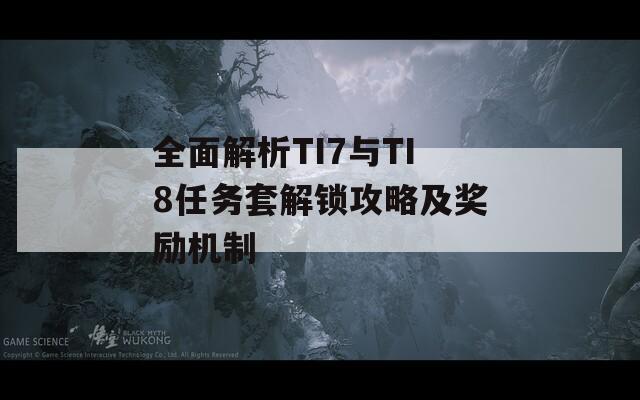 全面解析TI7与TI8任务套解锁攻略及奖励机制