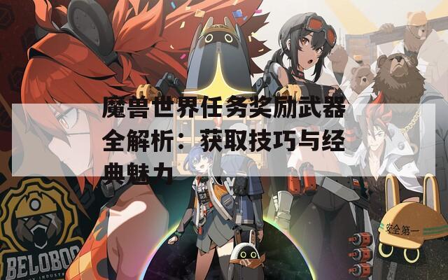 魔兽世界任务奖励武器全解析：获取技巧与经典魅力