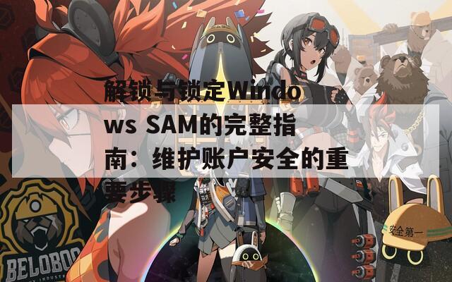 解锁与锁定Windows SAM的完整指南：维护账户安全的重要步骤