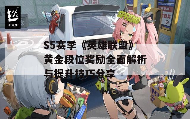 S5赛季《英雄联盟》黄金段位奖励全面解析与提升技巧分享