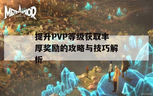 提升PVP等级获取丰厚奖励的攻略与技巧解析