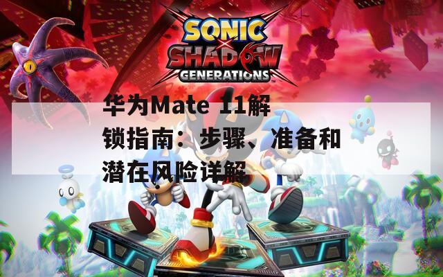 华为Mate 11解锁指南：步骤、准备和潜在风险详解