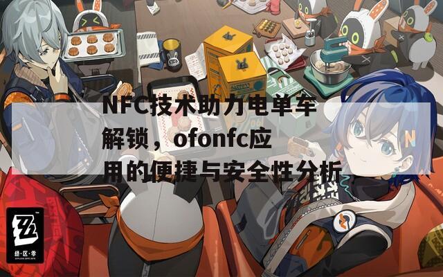 NFC技术助力电单车解锁，ofonfc应用的便捷与安全性分析