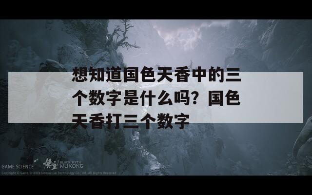 想知道国色天香中的三个数字是什么吗？国色天香打三个数字