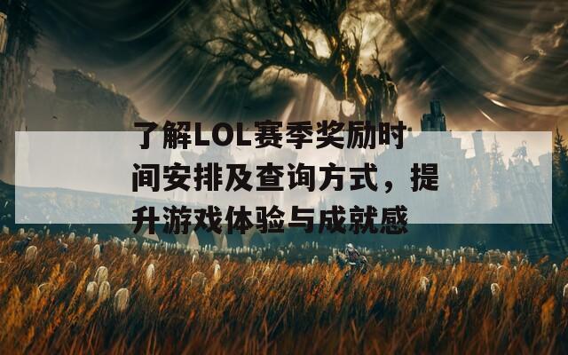 了解LOL赛季奖励时间安排及查询方式，提升游戏体验与成就感