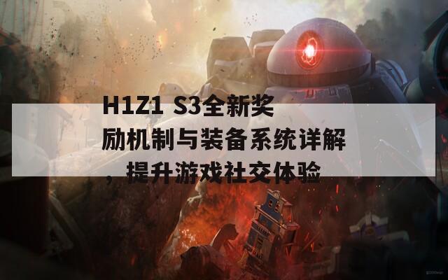 H1Z1 S3全新奖励机制与装备系统详解，提升游戏社交体验