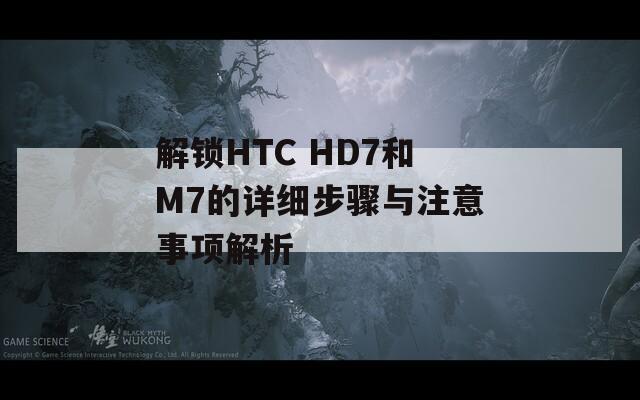 解锁HTC HD7和M7的详细步骤与注意事项解析