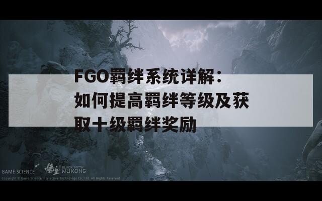 FGO羁绊系统详解：如何提高羁绊等级及获取十级羁绊奖励