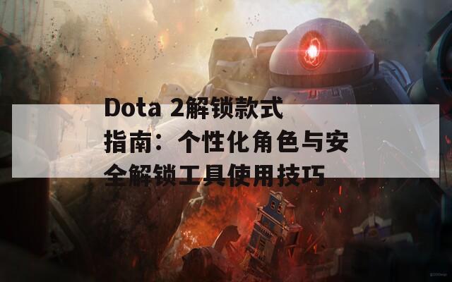 Dota 2解锁款式指南：个性化角色与安全解锁工具使用技巧