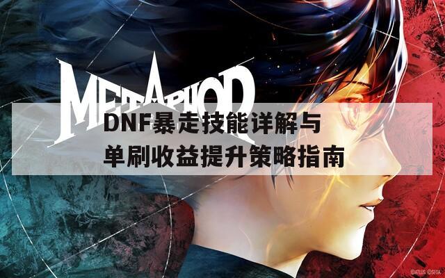 DNF暴走技能详解与单刷收益提升策略指南