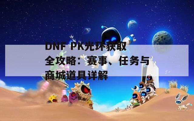 DNF PK光环获取全攻略：赛事、任务与商城道具详解