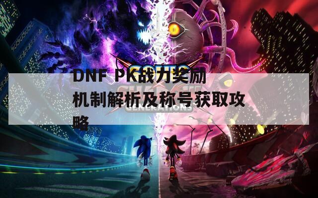 DNF PK战力奖励机制解析及称号获取攻略