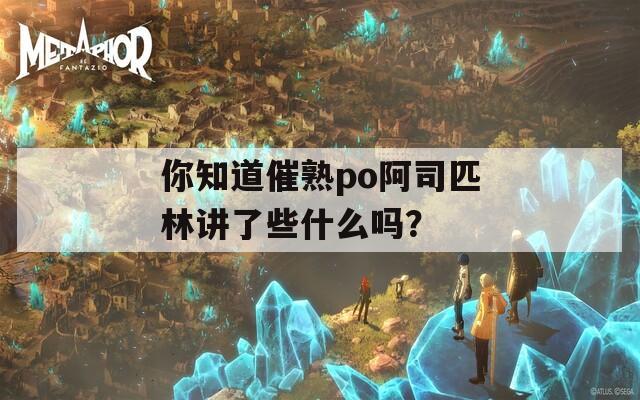 你知道催熟po阿司匹林讲了些什么吗？