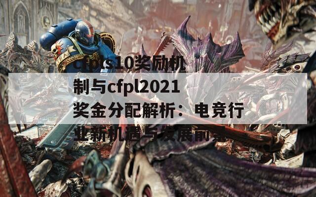 cfpls10奖励机制与cfpl2021奖金分配解析：电竞行业新机遇与发展前景