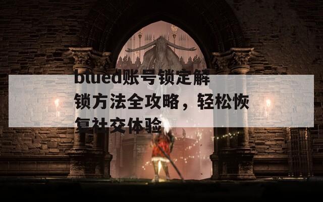 blued账号锁定解锁方法全攻略，轻松恢复社交体验