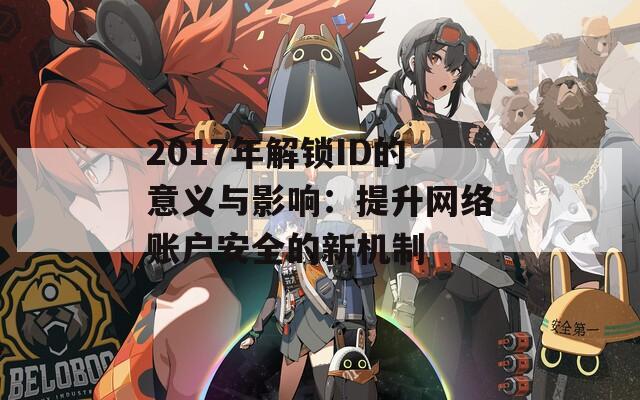 2017年解锁ID的意义与影响：提升网络账户安全的新机制