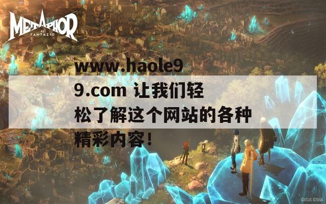 www.haole99.com 让我们轻松了解这个网站的各种精彩内容！