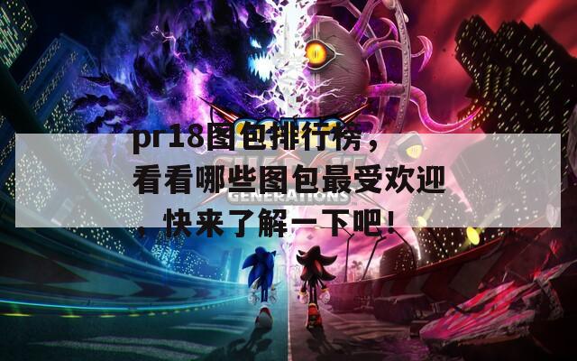 pr18图包排行榜，看看哪些图包最受欢迎，快来了解一下吧！