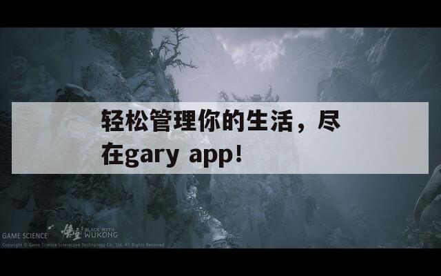 轻松管理你的生活，尽在gary app！