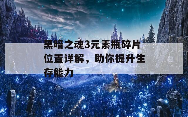 黑暗之魂3元素瓶碎片位置详解，助你提升生存能力