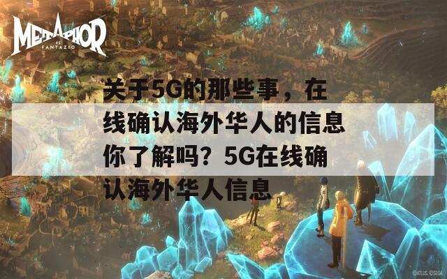 关于5G的那些事，在线确认海外华人的信息你了解吗？5G在线确认海外华人信息