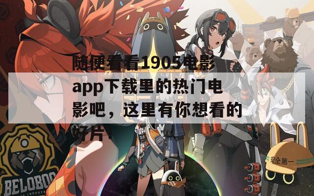 随便看看1905电影app下载里的热门电影吧，这里有你想看的好片！