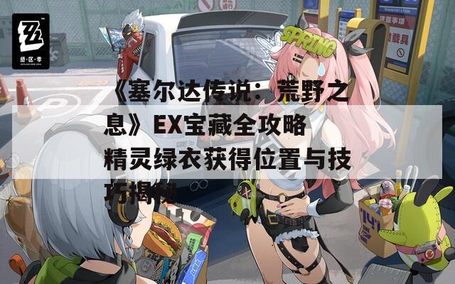 《塞尔达传说：荒野之息》EX宝藏全攻略 精灵绿衣获得位置与技巧揭秘