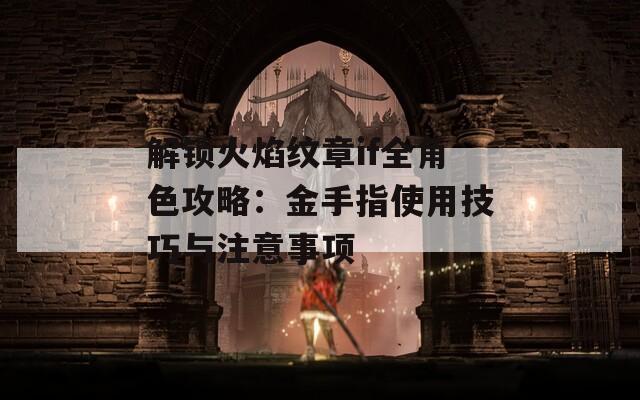 解锁火焰纹章if全角色攻略：金手指使用技巧与注意事项